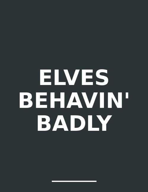 Elves Behavin' Badly